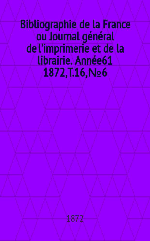 Bibliographie de la France ou Journal général de l'imprimerie et de la librairie. Année61 1872, T.16, №6