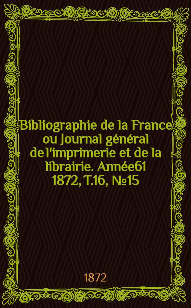 Bibliographie de la France ou Journal général de l'imprimerie et de la librairie. Année61 1872, T.16, №15