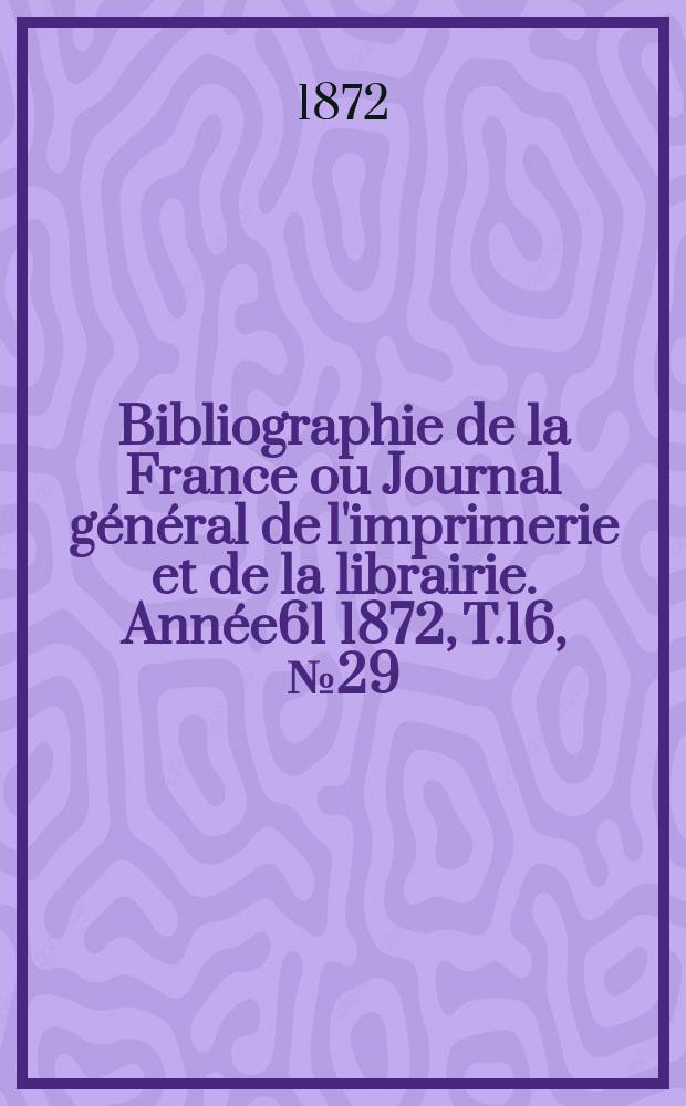 Bibliographie de la France ou Journal général de l'imprimerie et de la librairie. Année61 1872, T.16, №29