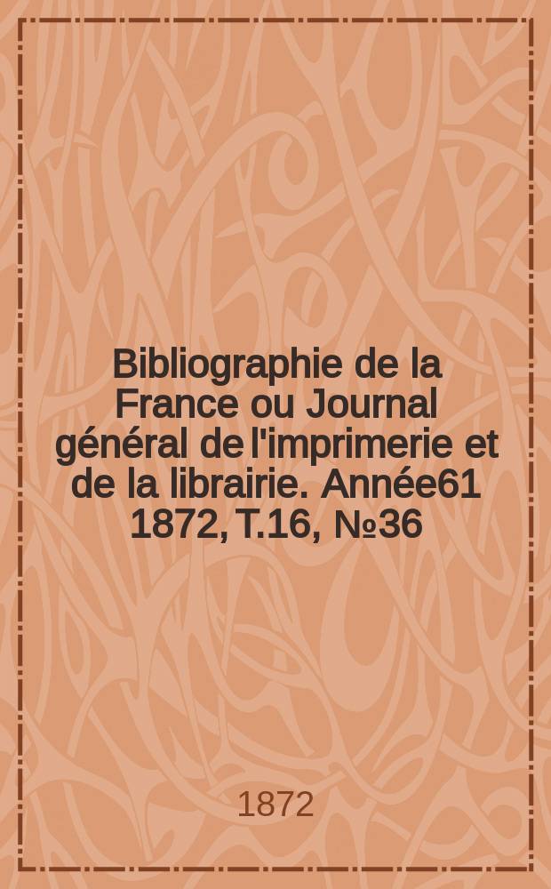 Bibliographie de la France ou Journal général de l'imprimerie et de la librairie. Année61 1872, T.16, №36