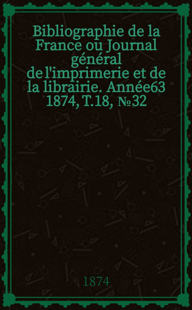 Bibliographie de la France ou Journal général de l'imprimerie et de la librairie. Année63 1874, T.18, №32