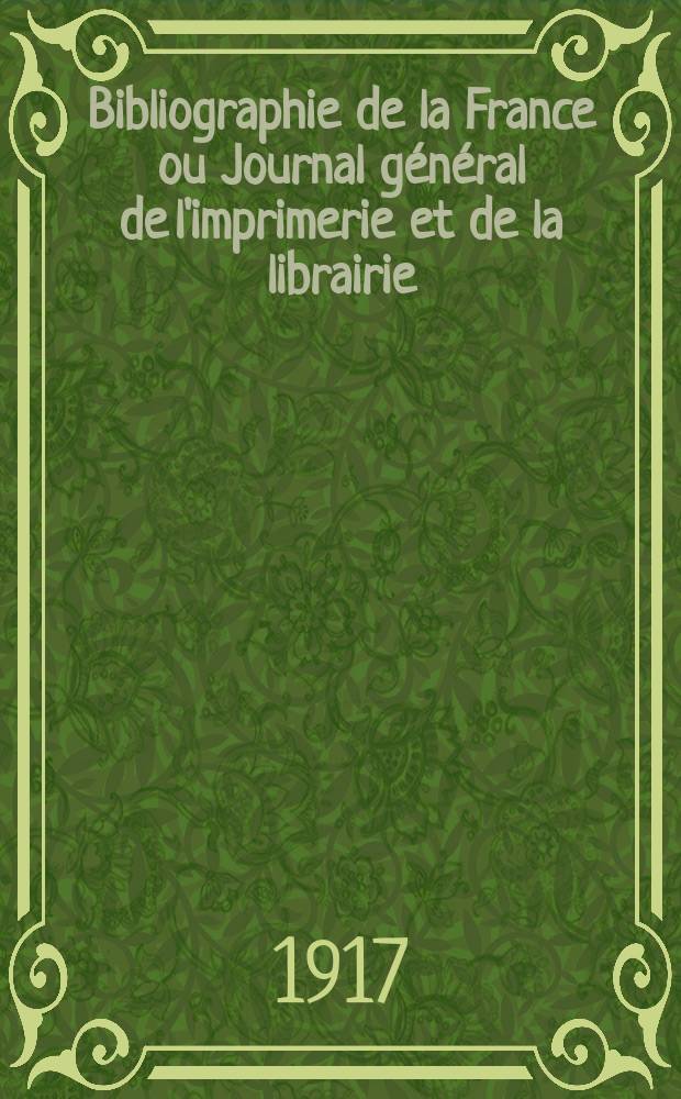 Bibliographie de la France ou Journal général de l'imprimerie et de la librairie : Livres, compositions musicales, gravures. etc. Publ. sur les documents directement fournis par le Ministère de l'intérieur. Année106 1917, T.61, №43