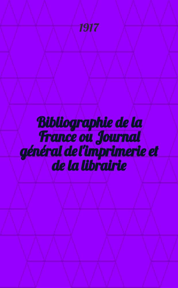 Bibliographie de la France ou Journal général de l'imprimerie et de la librairie : Livres, compositions musicales, gravures. etc. Publ. sur les documents directement fournis par le Ministère de l'intérieur. Année106 1917, T.61, №46