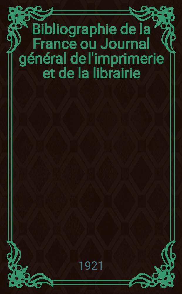 Bibliographie de la France ou Journal général de l'imprimerie et de la librairie : Livres, compositions musicales, gravures. etc. Publ. sur les documents directement fournis par le Ministère de l'intérieur. Année110 1921, T.65, №17