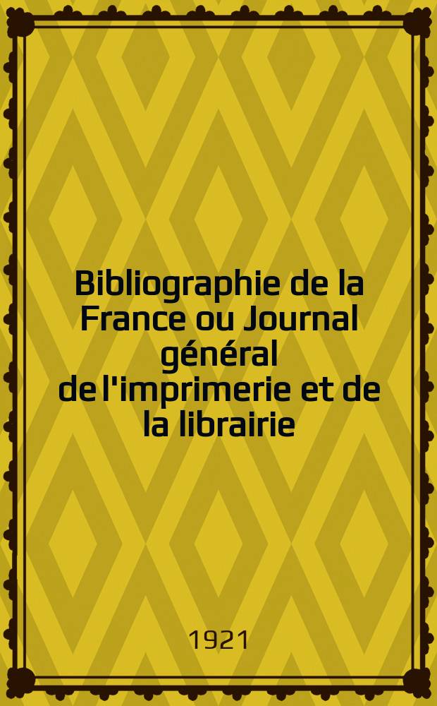 Bibliographie de la France ou Journal général de l'imprimerie et de la librairie : Livres, compositions musicales, gravures. etc. Publ. sur les documents directement fournis par le Ministère de l'intérieur. Année110 1921, T.65, №31