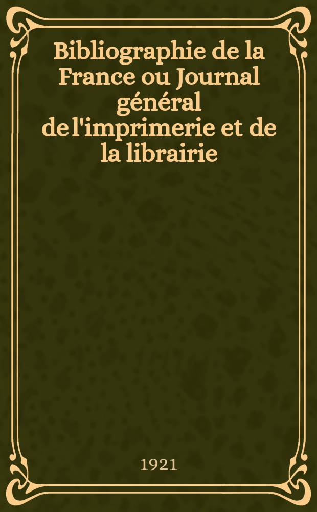 Bibliographie de la France ou Journal général de l'imprimerie et de la librairie : Livres, compositions musicales, gravures. etc. Publ. sur les documents directement fournis par le Ministère de l'intérieur. Année110 1921, T.65, №42