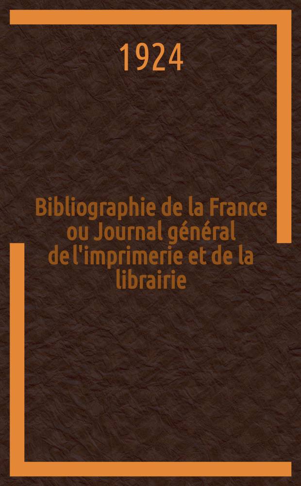 Bibliographie de la France ou Journal général de l'imprimerie et de la librairie : Livres, compositions musicales, gravures. etc. Publ. sur les documents directement fournis par le Ministère de l'intérieur. Année113 1924, T.68, №25