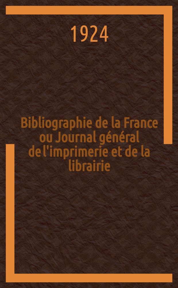 Bibliographie de la France ou Journal général de l'imprimerie et de la librairie : Livres, compositions musicales, gravures. etc. Publ. sur les documents directement fournis par le Ministère de l'intérieur. Année113 1924, T.68, №25