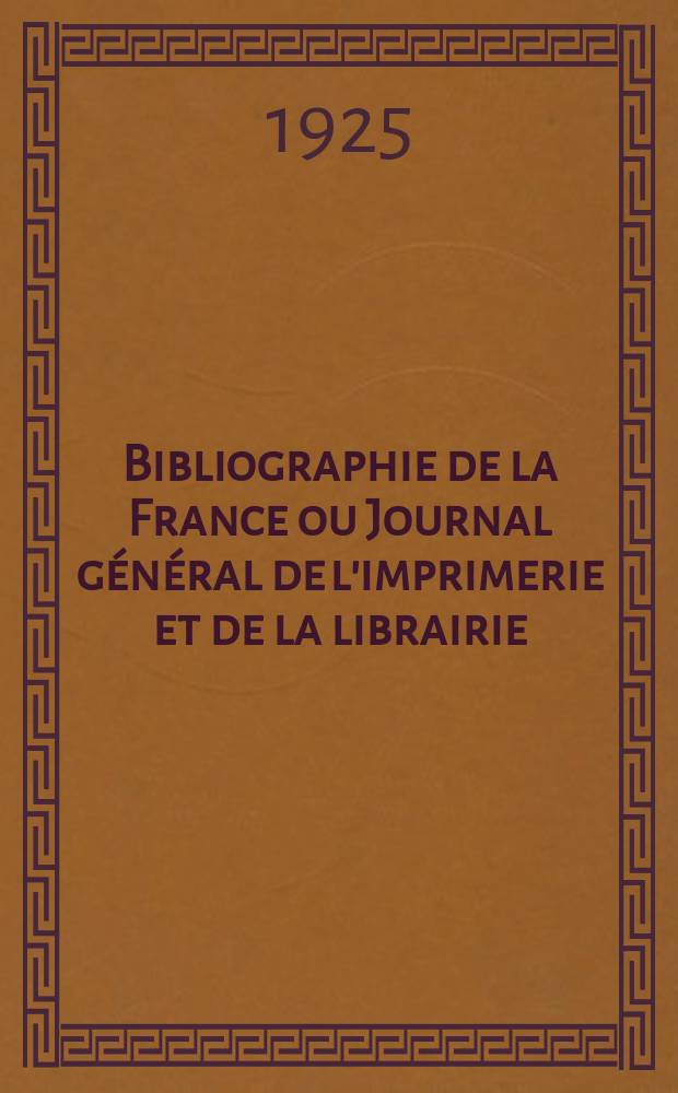Bibliographie de la France ou Journal g&eacute;n&eacute;ral de l'imprimerie et de la librairie : Livres, compositions musicales, gravures. etc. Publ. sur les documents directement fournis par le Minist&egrave;re de l'int&eacute;rieur. Ann&eacute;e114 1925, T.69, №3