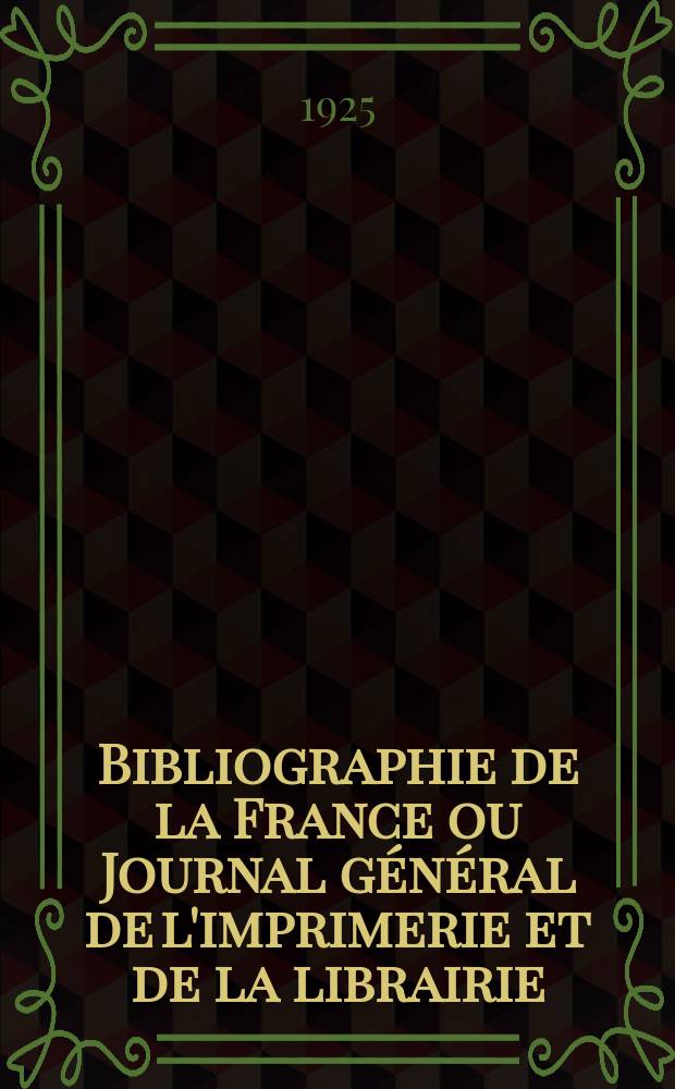 Bibliographie de la France ou Journal général de l'imprimerie et de la librairie : Livres, compositions musicales, gravures. etc. Publ. sur les documents directement fournis par le Ministère de l'intérieur. Année114 1925, T.69, №17