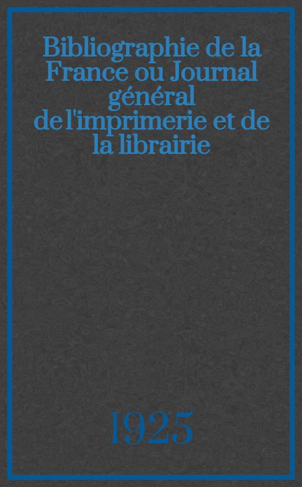 Bibliographie de la France ou Journal général de l'imprimerie et de la librairie : Livres, compositions musicales, gravures. etc. Publ. sur les documents directement fournis par le Ministère de l'intérieur. Année114 1925, T.69, №25