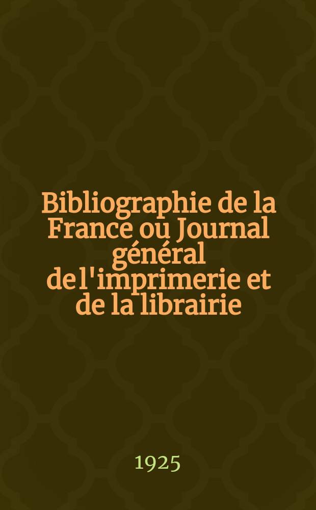 Bibliographie de la France ou Journal général de l'imprimerie et de la librairie : Livres, compositions musicales, gravures. etc. Publ. sur les documents directement fournis par le Ministère de l'intérieur. Année114 1925, T.69, №26