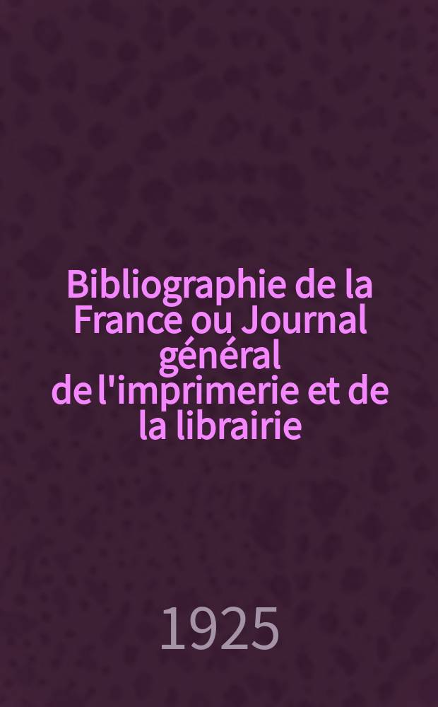Bibliographie de la France ou Journal général de l'imprimerie et de la librairie : Livres, compositions musicales, gravures. etc. Publ. sur les documents directement fournis par le Ministère de l'intérieur. Année114 1925, T.69, №41