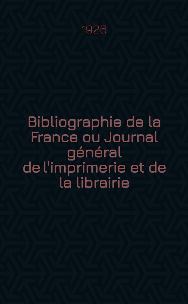 Bibliographie de la France ou Journal général de l'imprimerie et de la librairie : Livres, compositions musicales, gravures. etc. Publ. sur les documents directement fournis par le Ministère de l'intérieur. Année115 1926, T.70, №39