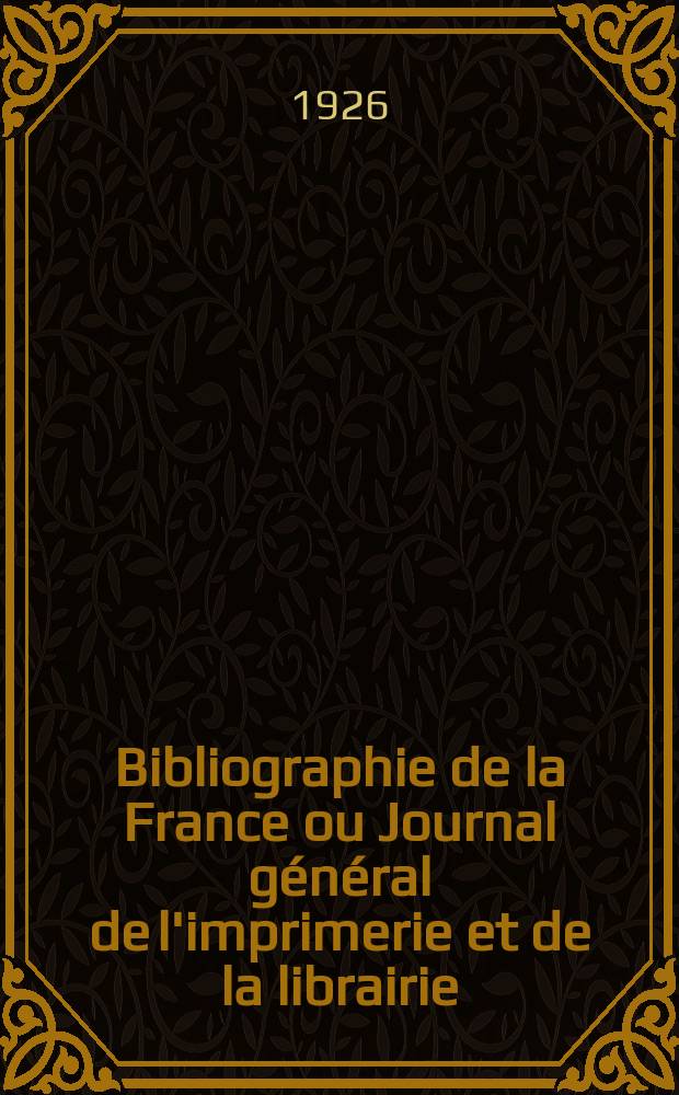 Bibliographie de la France ou Journal général de l'imprimerie et de la librairie : Livres, compositions musicales, gravures. etc. Publ. sur les documents directement fournis par le Ministère de l'intérieur. Année115 1926, T.70, №41