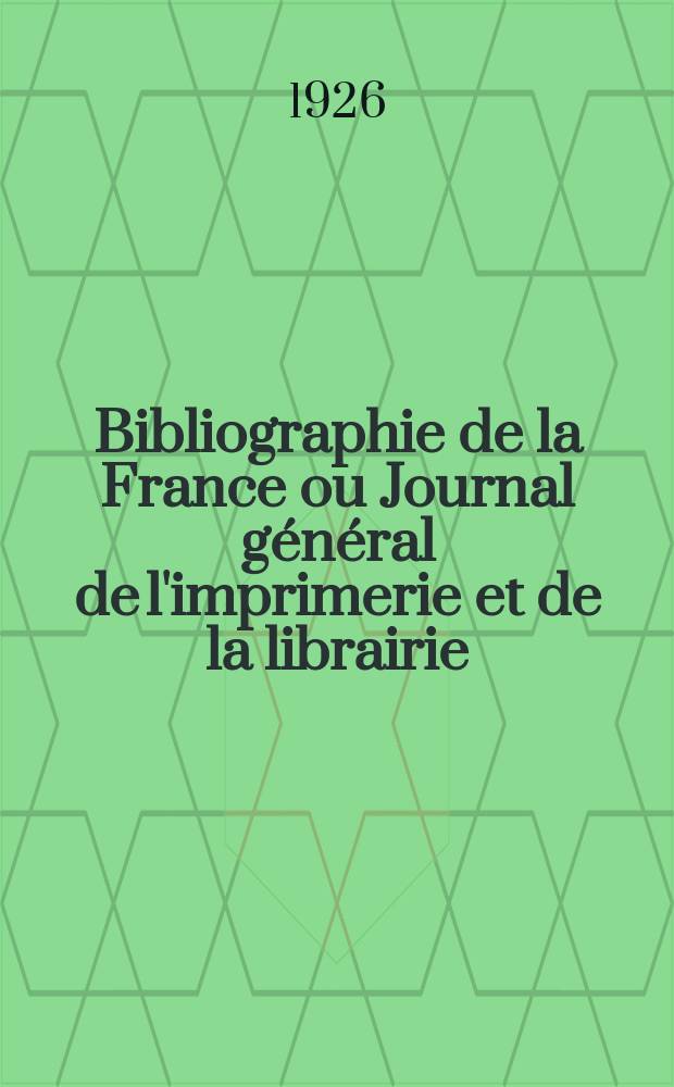 Bibliographie de la France ou Journal général de l'imprimerie et de la librairie : Livres, compositions musicales, gravures. etc. Publ. sur les documents directement fournis par le Ministère de l'intérieur. Année115 1926, T.70, №49
