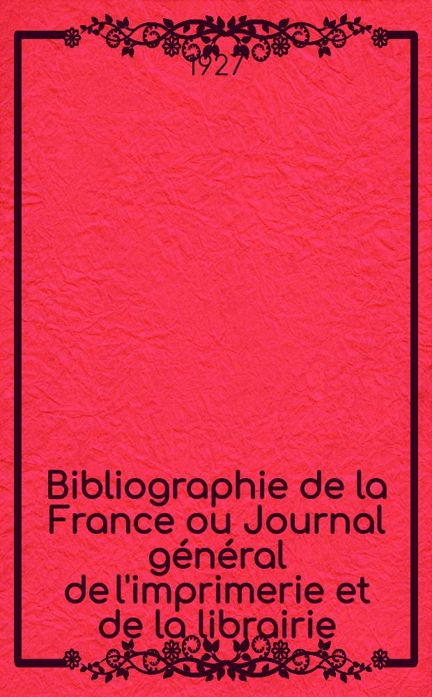 Bibliographie de la France ou Journal général de l'imprimerie et de la librairie : Livres, compositions musicales, gravures. etc. Publ. sur les documents directement fournis par le Ministère de l'intérieur. Année116 1927, T.71, №3