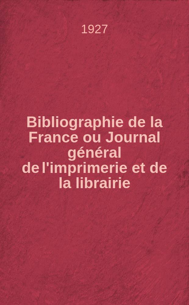 Bibliographie de la France ou Journal général de l'imprimerie et de la librairie : Livres, compositions musicales, gravures. etc. Publ. sur les documents directement fournis par le Ministère de l'intérieur. Année116 1927, T.71, №12