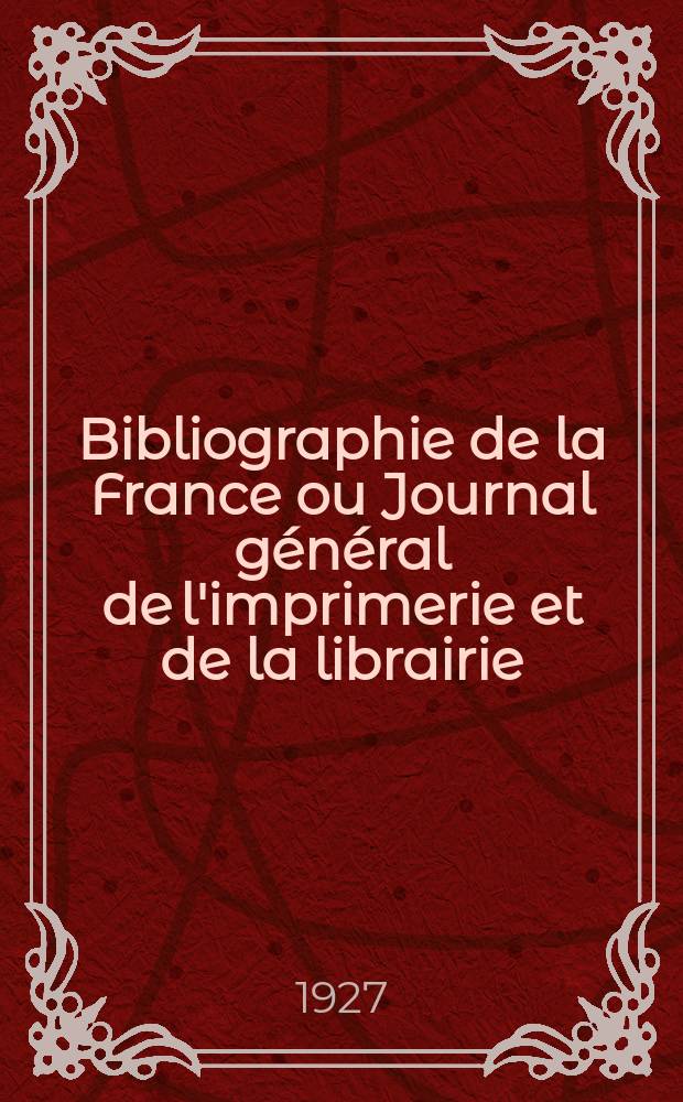 Bibliographie de la France ou Journal général de l'imprimerie et de la librairie : Livres, compositions musicales, gravures. etc. Publ. sur les documents directement fournis par le Ministère de l'intérieur. Année116 1927, T.71, №40