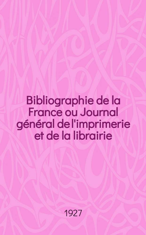 Bibliographie de la France ou Journal général de l'imprimerie et de la librairie : Livres, compositions musicales, gravures. etc. Publ. sur les documents directement fournis par le Ministère de l'intérieur. Année116 1927, T.71, №49