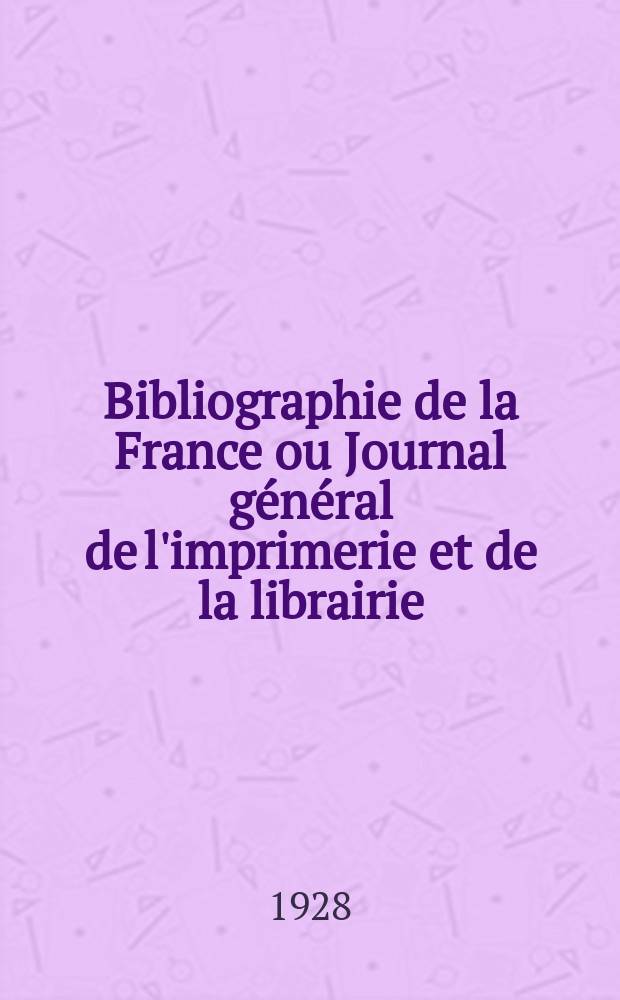 Bibliographie de la France ou Journal général de l'imprimerie et de la librairie : Livres, compositions musicales, gravures. etc. Publ. sur les documents directement fournis par le Ministère de l'intérieur. Année117 1928, T.72, №33
