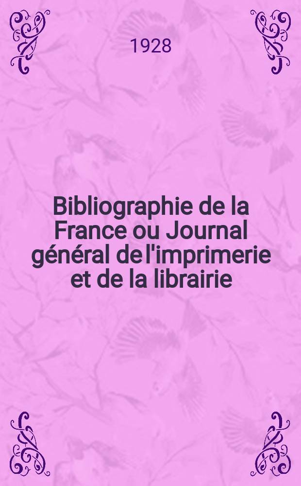 Bibliographie de la France ou Journal général de l'imprimerie et de la librairie : Livres, compositions musicales, gravures. etc. Publ. sur les documents directement fournis par le Ministère de l'intérieur. Année117 1928, T.72, №37