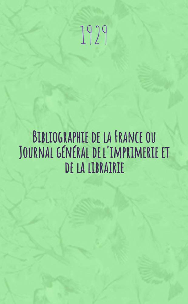 Bibliographie de la France ou Journal g&eacute;n&eacute;ral de l'imprimerie et de la librairie : Livres, compositions musicales, gravures. etc. Publ. sur les documents directement fournis par le Minist&egrave;re de l'int&eacute;rieur. Ann&eacute;e118 1929, T.73, №29