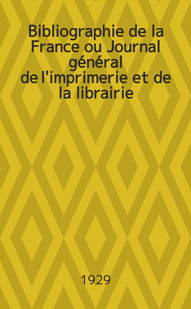 Bibliographie de la France ou Journal général de l'imprimerie et de la librairie : Livres, compositions musicales, gravures. etc. Publ. sur les documents directement fournis par le Ministère de l'intérieur. Année118 1929, T.73, №44