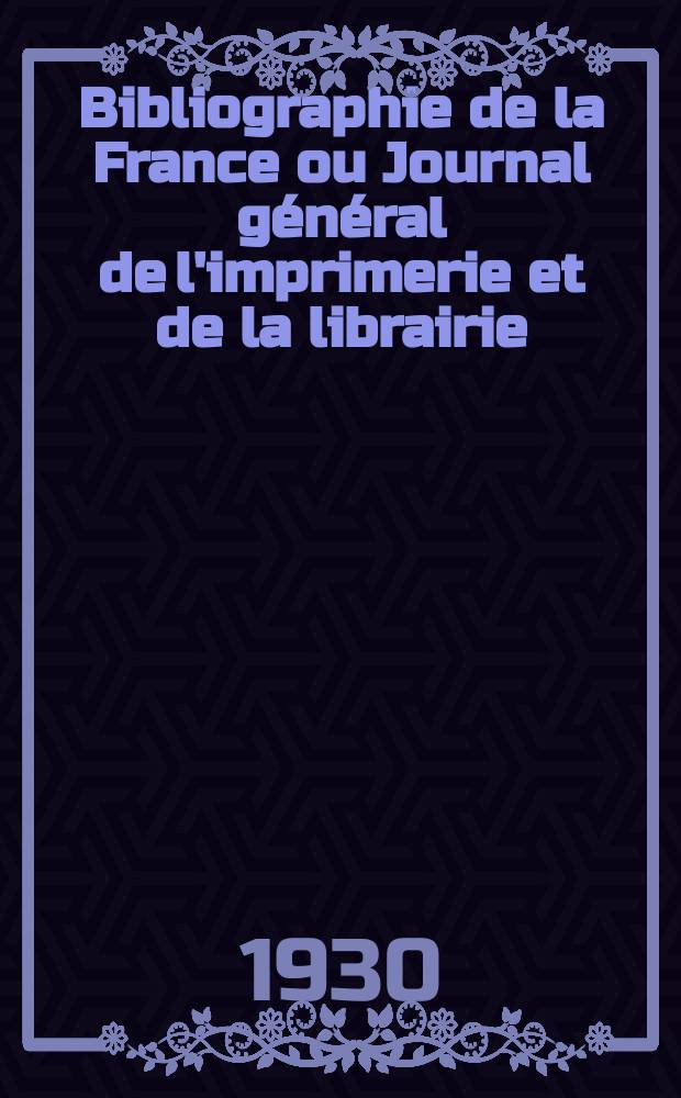 Bibliographie de la France ou Journal général de l'imprimerie et de la librairie : Livres, compositions musicales, gravures. etc. Publ. sur les documents directement fournis par le Ministère de l'intérieur. Année119 1930, T.74, №42