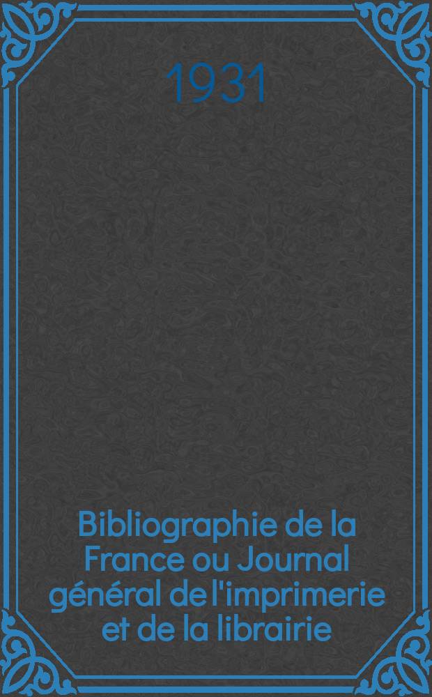 Bibliographie de la France ou Journal général de l'imprimerie et de la librairie : Livres, compositions musicales, gravures. etc. Publ. sur les documents directement fournis par le Ministère de l'intérieur. Année120 1931, T.75, №16