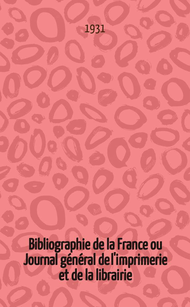 Bibliographie de la France ou Journal g&eacute;n&eacute;ral de l'imprimerie et de la librairie : Livres, compositions musicales, gravures. etc. Publ. sur les documents directement fournis par le Minist&egrave;re de l'int&eacute;rieur. Ann&eacute;e120 1931, T.75, №44