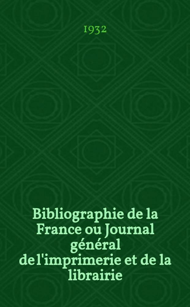Bibliographie de la France ou Journal général de l'imprimerie et de la librairie : Livres, compositions musicales, gravures. etc. Publ. sur les documents directement fournis par le Ministère de l'intérieur. Année121 1932, T.76, №2
