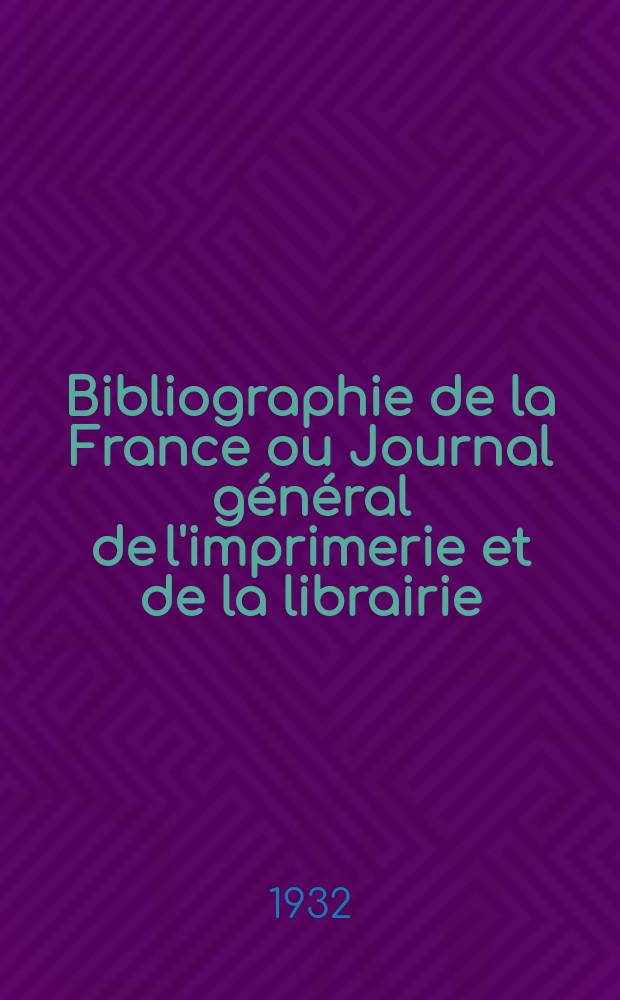 Bibliographie de la France ou Journal général de l'imprimerie et de la librairie : Livres, compositions musicales, gravures. etc. Publ. sur les documents directement fournis par le Ministère de l'intérieur. Année121 1932, T.76, №6