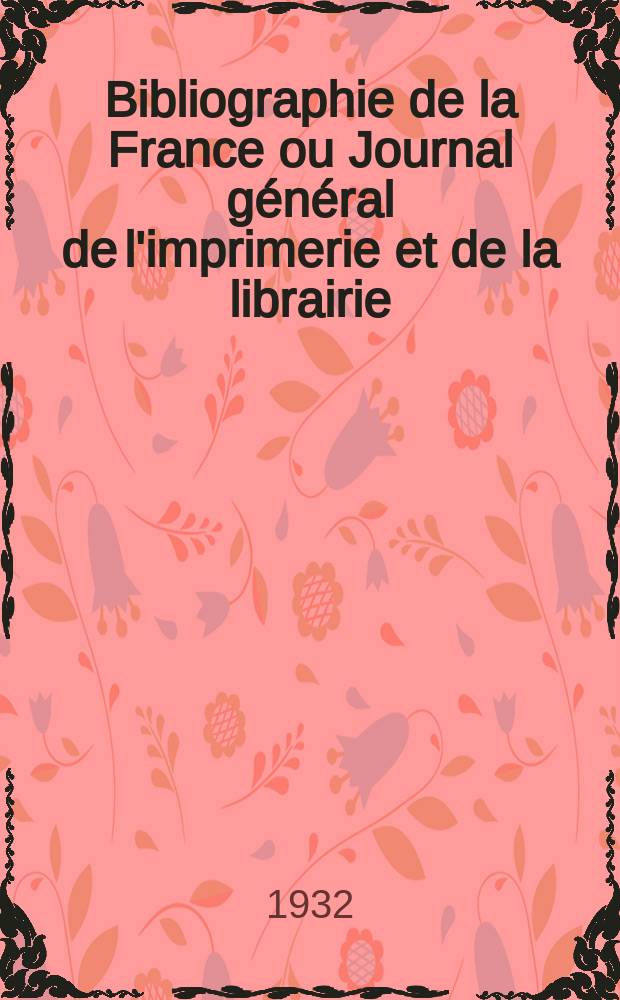 Bibliographie de la France ou Journal général de l'imprimerie et de la librairie : Livres, compositions musicales, gravures. etc. Publ. sur les documents directement fournis par le Ministère de l'intérieur. Année121 1932, T.76, №24