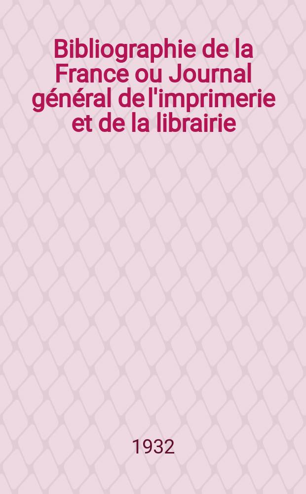 Bibliographie de la France ou Journal général de l'imprimerie et de la librairie : Livres, compositions musicales, gravures. etc. Publ. sur les documents directement fournis par le Ministère de l'intérieur. Année121 1932, T.76, №45
