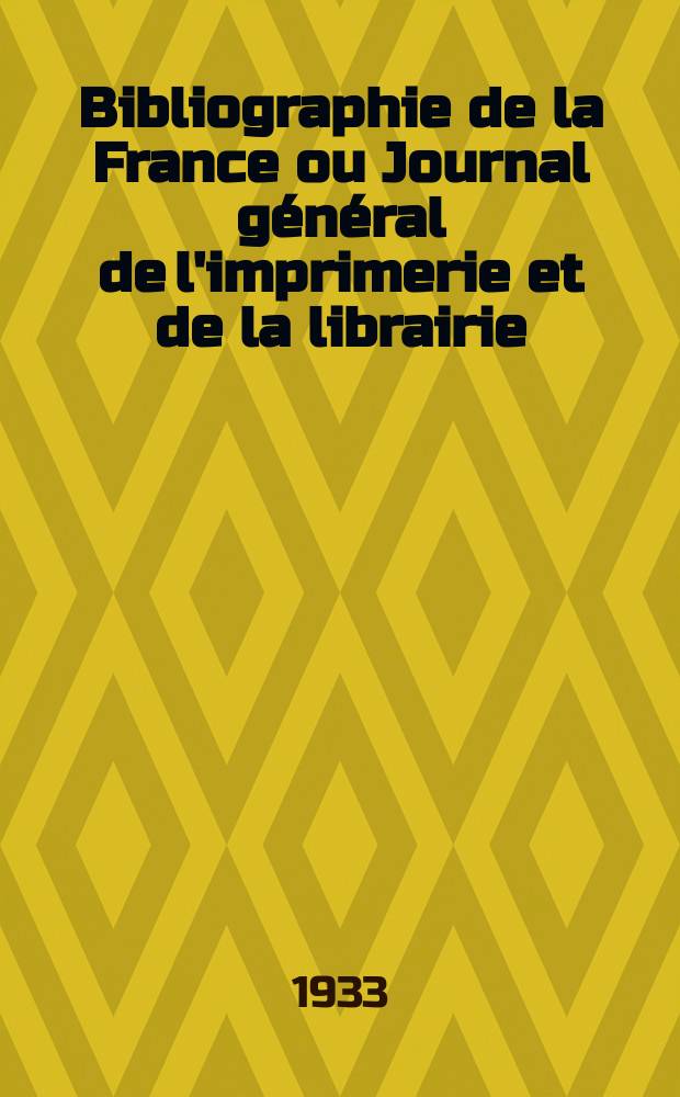 Bibliographie de la France ou Journal général de l'imprimerie et de la librairie : Livres, compositions musicales, gravures. etc. Publ. sur les documents directement fournis par le Ministère de l'intérieur. Année122 1933, T.77, №3