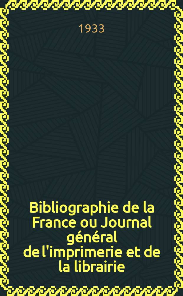 Bibliographie de la France ou Journal général de l'imprimerie et de la librairie : Livres, compositions musicales, gravures. etc. Publ. sur les documents directement fournis par le Ministère de l'intérieur. Année122 1933, T.77, №22