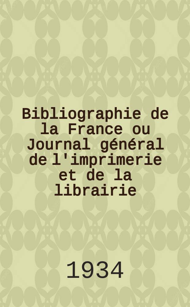 Bibliographie de la France ou Journal général de l'imprimerie et de la librairie : Livres, compositions musicales, gravures. etc. Publ. sur les documents directement fournis par le Ministère de l'intérieur. Année123 1934, T.78, №5