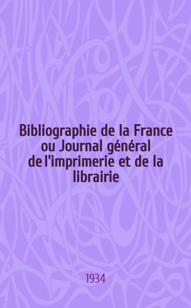 Bibliographie de la France ou Journal g&eacute;n&eacute;ral de l'imprimerie et de la librairie : Livres, compositions musicales, gravures. etc. Publ. sur les documents directement fournis par le Minist&egrave;re de l'int&eacute;rieur. Ann&eacute;e123 1934, T.78, №32
