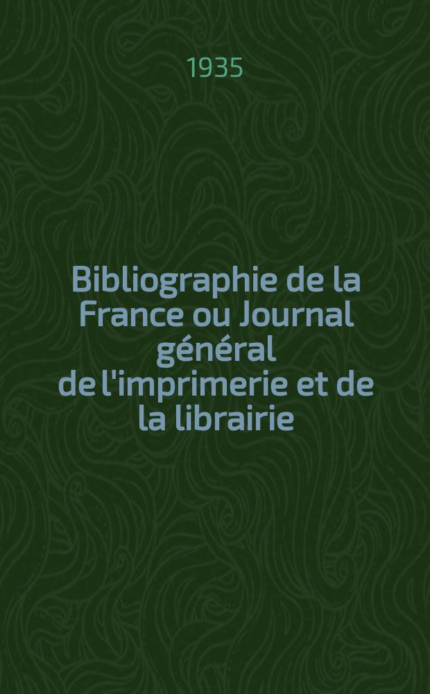 Bibliographie de la France ou Journal général de l'imprimerie et de la librairie : Livres, compositions musicales, gravures. etc. Publ. sur les documents directement fournis par le Ministère de l'intérieur. Année124 1935, T.79, №11