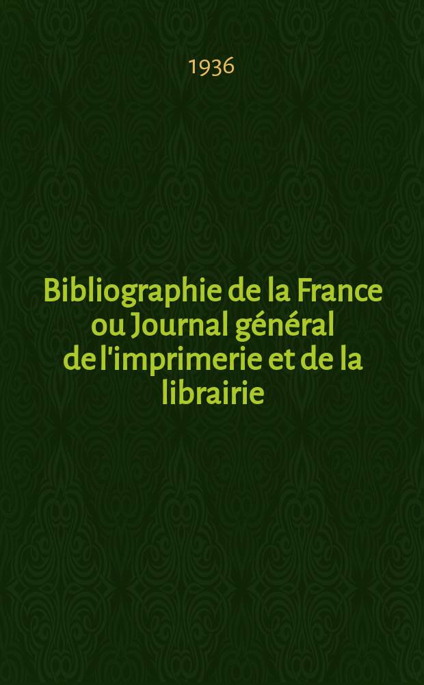 Bibliographie de la France ou Journal général de l'imprimerie et de la librairie : Livres, compositions musicales, gravures. etc. Publ. sur les documents directement fournis par le Ministère de l'intérieur. Année125 1936, №18