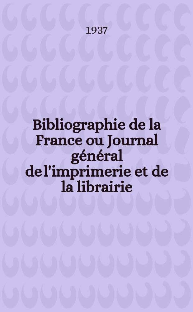 Bibliographie de la France ou Journal général de l'imprimerie et de la librairie : Livres, compositions musicales, gravures. etc. Publ. sur les documents directement fournis par le Ministère de l'intérieur. Année126 1937, №14