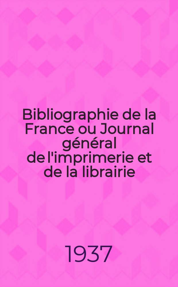 Bibliographie de la France ou Journal général de l'imprimerie et de la librairie : Livres, compositions musicales, gravures. etc. Publ. sur les documents directement fournis par le Ministère de l'intérieur. Année126 1937, №37