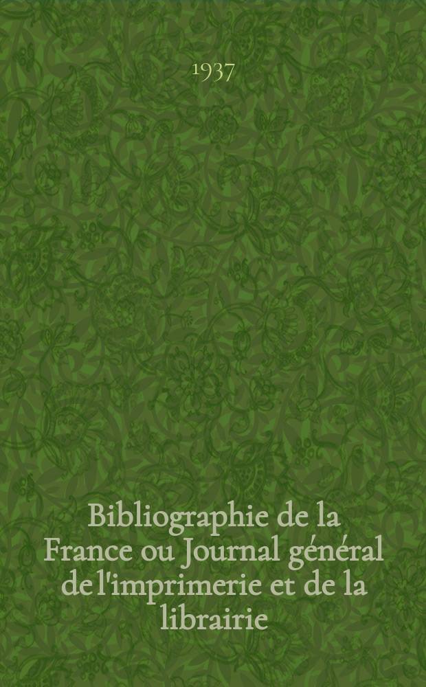 Bibliographie de la France ou Journal g&eacute;n&eacute;ral de l'imprimerie et de la librairie : Livres, compositions musicales, gravures. etc. Publ. sur les documents directement fournis par le Minist&egrave;re de l'int&eacute;rieur. Ann&eacute;e126 1937, №41