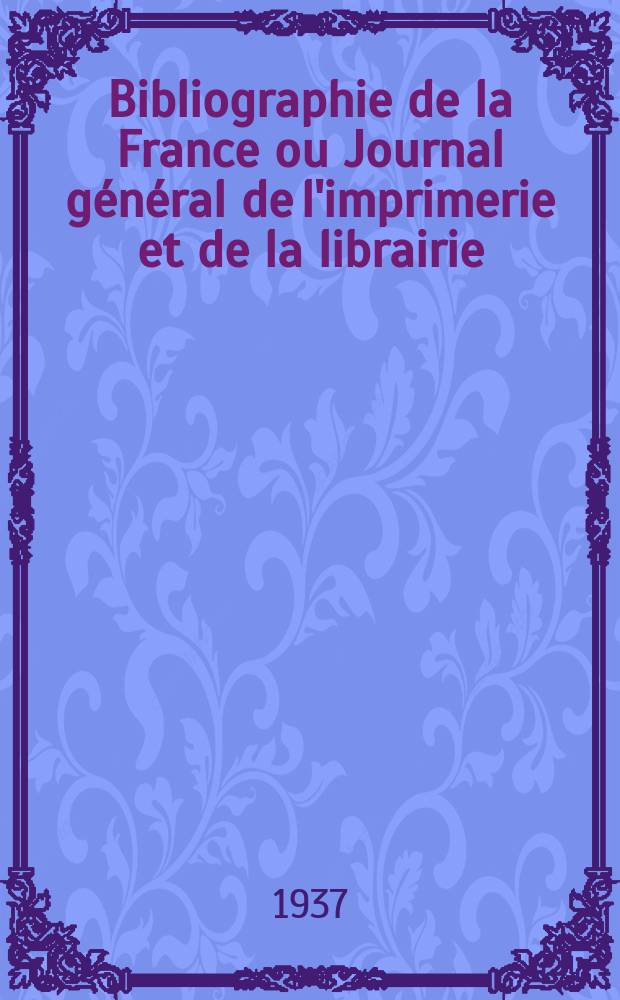 Bibliographie de la France ou Journal général de l'imprimerie et de la librairie : Livres, compositions musicales, gravures. etc. Publ. sur les documents directement fournis par le Ministère de l'intérieur. Année126 1937, №44