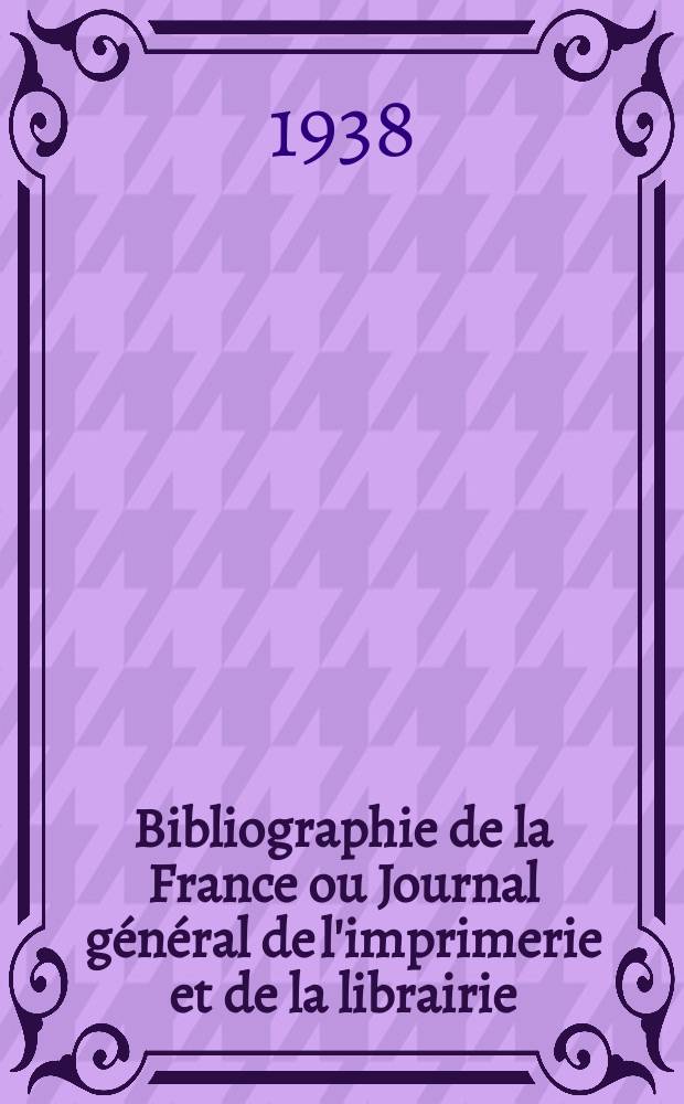 Bibliographie de la France ou Journal général de l'imprimerie et de la librairie : Livres, compositions musicales, gravures. etc. Publ. sur les documents directement fournis par le Ministère de l'intérieur. Année127 1938, №6