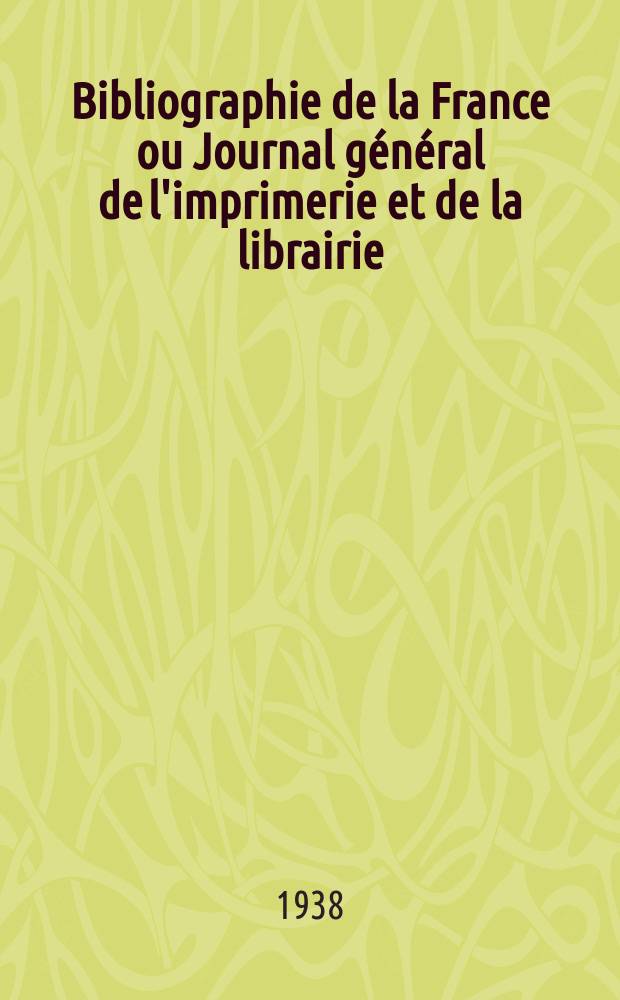 Bibliographie de la France ou Journal général de l'imprimerie et de la librairie : Livres, compositions musicales, gravures. etc. Publ. sur les documents directement fournis par le Ministère de l'intérieur. Année127 1938, №7