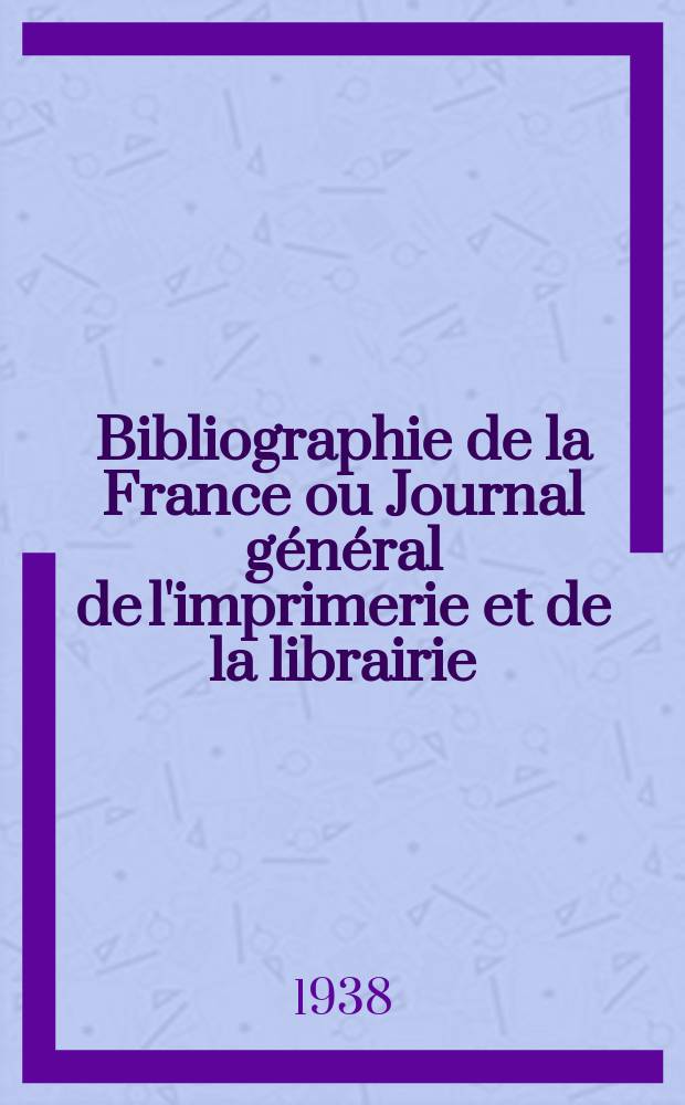 Bibliographie de la France ou Journal général de l'imprimerie et de la librairie : Livres, compositions musicales, gravures. etc. Publ. sur les documents directement fournis par le Ministère de l'intérieur. Année127 1938, №48