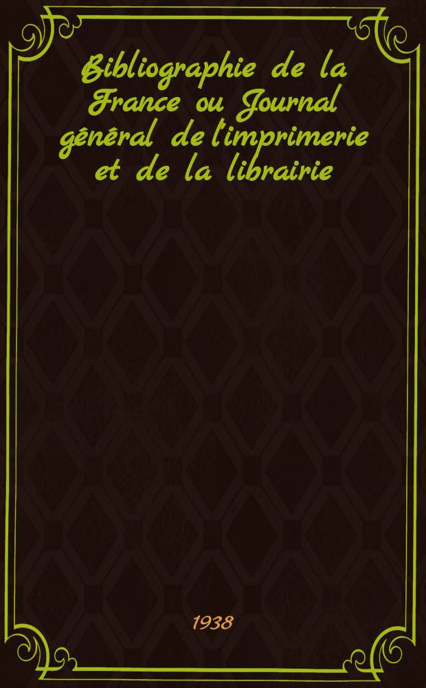 Bibliographie de la France ou Journal général de l'imprimerie et de la librairie : Livres, compositions musicales, gravures. etc. Publ. sur les documents directement fournis par le Ministère de l'intérieur. Année127 1938, №52