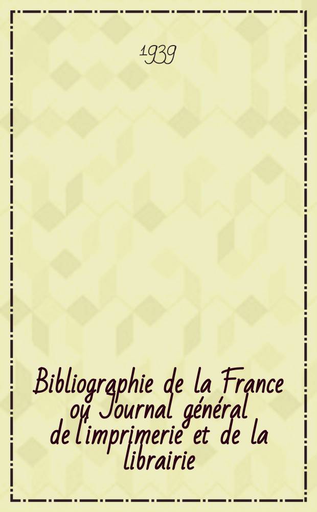Bibliographie de la France ou Journal général de l'imprimerie et de la librairie : Livres, compositions musicales, gravures. etc. Publ. sur les documents directement fournis par le Ministère de l'intérieur. Année128 1939, №24